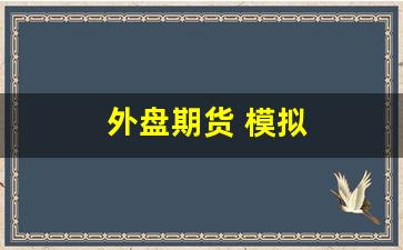 外盘期货 模拟(外盘期货模拟交易)_https://www.haiwangdasha.com_上期能源_第1张